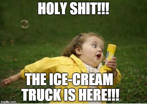 What modern day kids are like... | HOLY SHIT!!! THE ICE-CREAM TRUCK IS HERE!!! | image tagged in memes,chubby bubbles girl | made w/ Imgflip meme maker