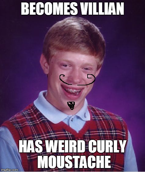 Bad Luck Brian Meme | BECOMES VILLIAN HAS WEIRD CURLY MOUSTACHE | image tagged in memes,bad luck brian | made w/ Imgflip meme maker