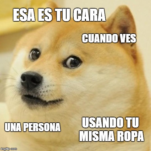 Doge Meme | ESA ES TU CARA CUANDO VES UNA PERSONA USANDO TU MISMA ROPA | image tagged in memes,doge | made w/ Imgflip meme maker