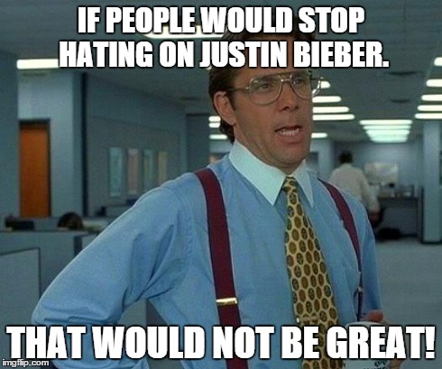 That Would "NOT" Be Great! | IF PEOPLE WOULD STOP HATING ON JUSTIN BIEBER. THAT WOULD NOT BE GREAT! | image tagged in memes,that would be great | made w/ Imgflip meme maker