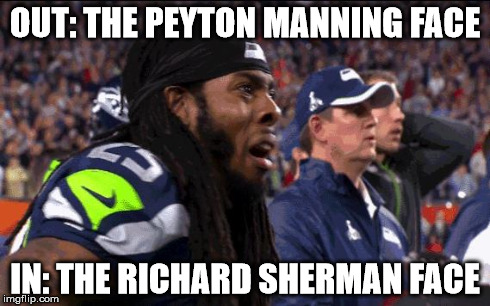 Richard Sherman Super Bowl XLIX | OUT: THE PEYTON MANNING FACE IN: THE RICHARD SHERMAN FACE | image tagged in richard sherman super bowl xlix | made w/ Imgflip meme maker