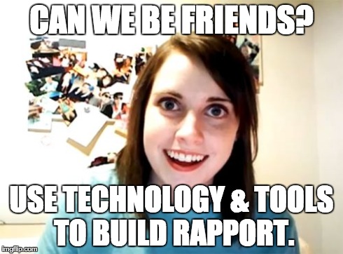 Overly Attached Girlfriend Meme | CAN WE BE FRIENDS? USE TECHNOLOGY & TOOLS TO BUILD RAPPORT. | image tagged in memes,overly attached girlfriend | made w/ Imgflip meme maker
