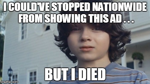 So Sad | I COULD'VE STOPPED NATIONWIDE FROM SHOWING THIS AD . . . BUT I DIED | image tagged in memes,superbowl,nationwide,commercials | made w/ Imgflip meme maker