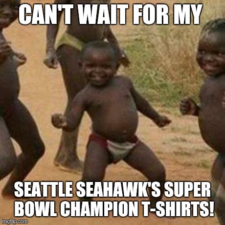Third World Success Kid | CAN'T WAIT FOR MY SEATTLE SEAHAWK'S SUPER BOWL CHAMPION T-SHIRTS! | image tagged in memes,third world success kid,lynch,super bowl,seahawks,run the ball | made w/ Imgflip meme maker