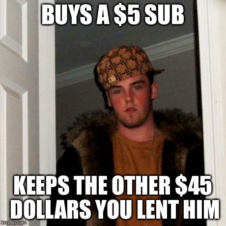 Scumbag Steve Meme | BUYS A $5 SUB KEEPS THE OTHER $45 DOLLARS YOU LENT HIM | image tagged in memes,scumbag steve | made w/ Imgflip meme maker