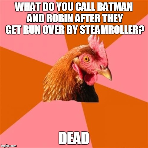 Anti Joke Chicken | WHAT DO YOU CALL BATMAN AND ROBIN AFTER THEY GET RUN OVER BY STEAMROLLER? DEAD | image tagged in memes,anti joke chicken | made w/ Imgflip meme maker