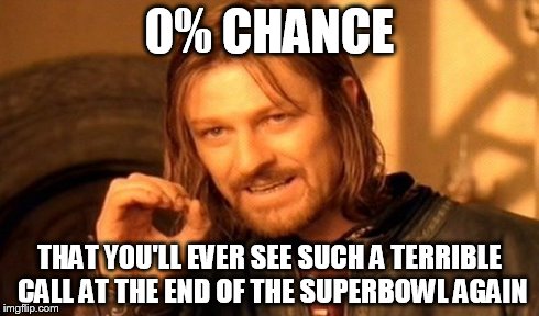 One Does Not Simply | 0% CHANCE THAT YOU'LL EVER SEE SUCH A TERRIBLE CALL AT THE END OF THE SUPERBOWL AGAIN | image tagged in memes,one does not simply | made w/ Imgflip meme maker