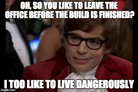 I Too Like To Live Dangerously Meme | OH, SO YOU LIKE TO LEAVE THE OFFICE BEFORE THE BUILD IS FINISHED? I TOO LIKE TO LIVE DANGEROUSLY | image tagged in memes,i too like to live dangerously | made w/ Imgflip meme maker