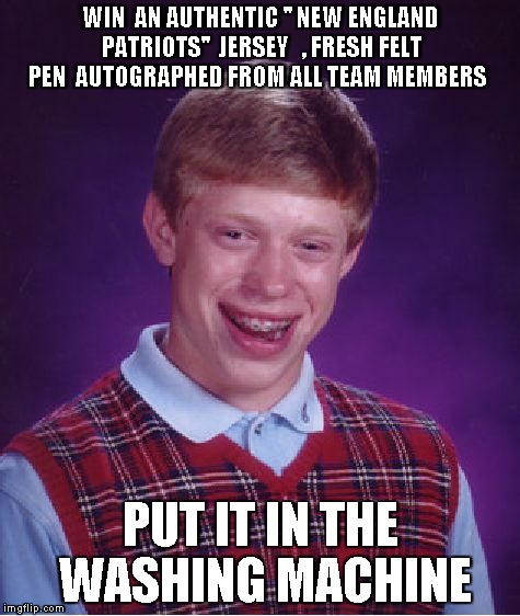 Bad Luck Brian Meme | WIN  AN AUTHENTIC '' NEW ENGLAND PATRIOTS''  JERSEY   , FRESH FELT PEN  AUTOGRAPHED FROM ALL TEAM MEMBERS PUT IT IN THE WASHING MACHINE | image tagged in memes,bad luck brian | made w/ Imgflip meme maker