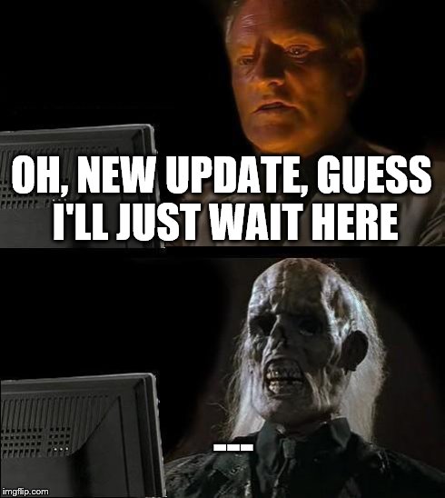 I'll Just Wait Here Meme | OH, NEW UPDATE, GUESS I'LL JUST WAIT HERE --- | image tagged in memes,ill just wait here | made w/ Imgflip meme maker