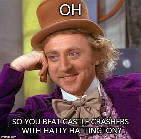 Creepy Condescending Wonka | OH SO YOU BEAT CASTLE CRASHERS WITH HATTY HATTINGTON? | image tagged in memes,creepy condescending wonka | made w/ Imgflip meme maker