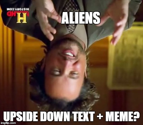 Ancient Aliens Meme | ALIENS UPSIDE DOWN TEXT + MEME? | image tagged in memes,ancient aliens | made w/ Imgflip meme maker