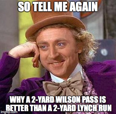Creepy Condescending Wonka Meme | SO TELL ME AGAIN WHY A 2-YARD WILSON PASS IS BETTER THAN A 2-YARD LYNCH RUN | image tagged in memes,creepy condescending wonka | made w/ Imgflip meme maker