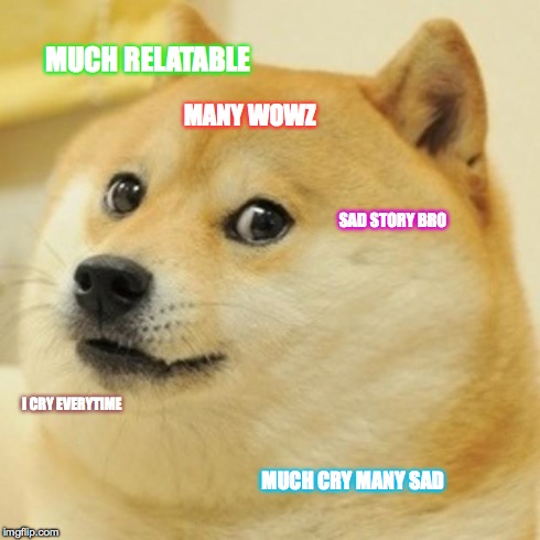 Doge Meme | MUCH RELATABLE MANY WOWZ SAD STORY BRO I CRY EVERYTIME MUCH CRY MANY SAD | image tagged in memes,doge | made w/ Imgflip meme maker