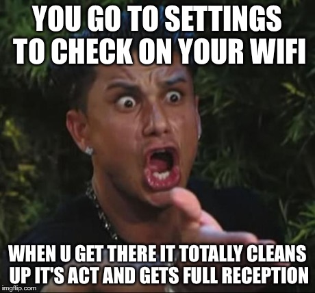 DJ Pauly D Meme | YOU GO TO SETTINGS TO CHECK ON YOUR WIFI WHEN U GET THERE IT TOTALLY CLEANS UP IT'S ACT AND GETS FULL RECEPTION | image tagged in memes,dj pauly d | made w/ Imgflip meme maker