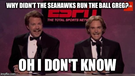 WHY DIDN'T THE SEAHAWKS RUN THE BALL GREG? OH I DON'T KNOW | image tagged in espn classic | made w/ Imgflip meme maker