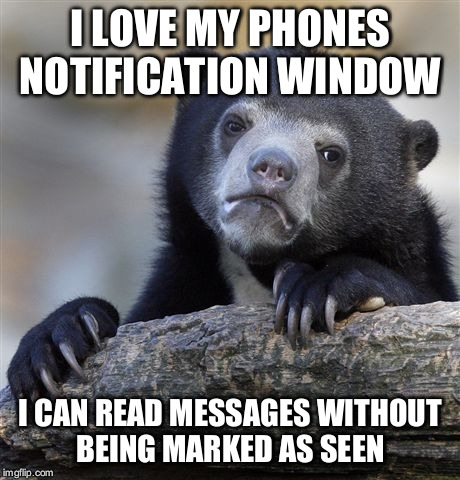 Confession Bear | I LOVE MY PHONES NOTIFICATION WINDOW I CAN READ MESSAGES WITHOUT BEING MARKED AS SEEN | image tagged in memes,confession bear,AdviceAnimals | made w/ Imgflip meme maker