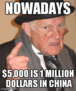 Back In My Day Meme | NOWADAYS $5,000 IS 1 MILLION DOLLARS IN CHINA | image tagged in memes,back in my day | made w/ Imgflip meme maker