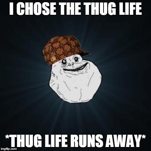 Forever Alone | I CHOSE THE THUG LIFE *THUG LIFE RUNS AWAY* | image tagged in memes,forever alone,scumbag | made w/ Imgflip meme maker