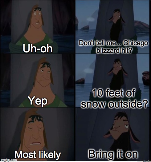 Bring it on Chicago Winter | Uh-oh Don't tell me...Chicago blizzard hit? Yep 10 feet of snow outside? Most likely Bring it on | image tagged in bring it on | made w/ Imgflip meme maker