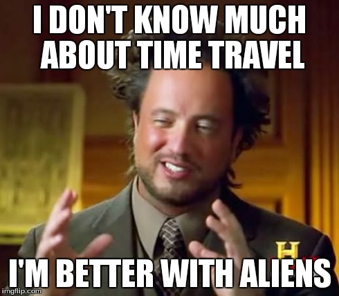 Ancient Aliens Meme | I DON'T KNOW MUCH ABOUT TIME TRAVEL I'M BETTER WITH ALIENS | image tagged in memes,ancient aliens | made w/ Imgflip meme maker