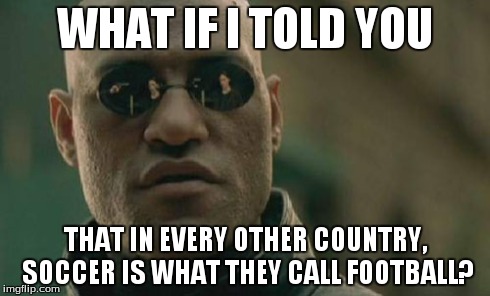 Matrix Morpheus Meme | WHAT IF I TOLD YOU THAT IN EVERY OTHER COUNTRY, SOCCER IS WHAT THEY CALL FOOTBALL? | image tagged in memes,matrix morpheus | made w/ Imgflip meme maker