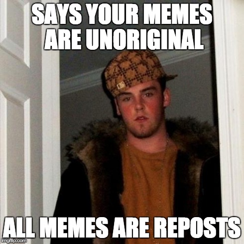 Scumbag Steve | SAYS YOUR MEMES ARE UNORIGINAL ALL MEMES ARE REPOSTS | image tagged in memes,scumbag steve | made w/ Imgflip meme maker