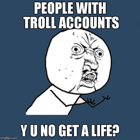 Y U No Meme | PEOPLE WITH TROLL ACCOUNTS Y U NO GET A LIFE? | image tagged in memes,y u no | made w/ Imgflip meme maker