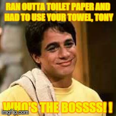 Bad news, Tony... | RAN OUTTA TOILET PAPER AND HAD TO USE YOUR TOWEL, TONY WHO'S THE BOSSSS! ! | image tagged in memes,tony,the,boss,who's,danza | made w/ Imgflip meme maker