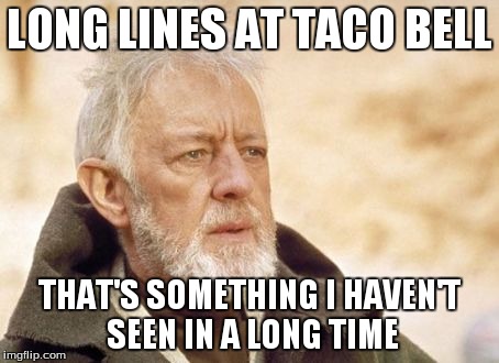 Obi Wan Kenobi Meme | LONG LINES AT TACO BELL THAT'S SOMETHING I HAVEN'T SEEN IN A LONG TIME | image tagged in memes,obi wan kenobi | made w/ Imgflip meme maker