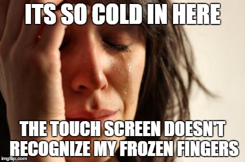 First World Problems Meme | ITS SO COLD IN HERE THE TOUCH SCREEN DOESN'T RECOGNIZE MY FROZEN FINGERS | image tagged in memes,first world problems | made w/ Imgflip meme maker