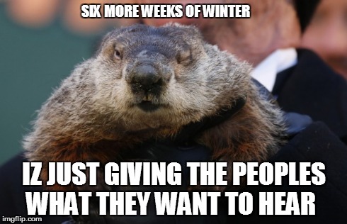 Six more weeks of winter? Promise? | SIX MORE WEEKS OF WINTER IZ JUST GIVING THE PEOPLES WHAT THEY WANT TO HEAR | image tagged in groundhog,funny | made w/ Imgflip meme maker