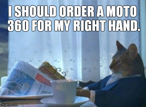 I Should Buy A Boat Cat Meme | I SHOULD ORDER A MOTO 360 FOR MY RIGHT HAND. | image tagged in memes,i should buy a boat cat | made w/ Imgflip meme maker