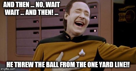 AND THEN ... NO, WAIT WAIT ... AND THEN! ... HE THREW THE BALL FROM THE ONE YARD LINE!! | image tagged in memes,football | made w/ Imgflip meme maker