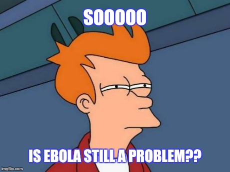 Futurama Fry | SOOOOO IS EBOLA STILL A PROBLEM?? | image tagged in memes,futurama fry | made w/ Imgflip meme maker