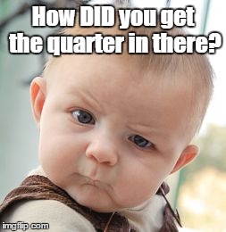 Skeptical Baby | How DID you get the quarter in there? | image tagged in memes,skeptical baby | made w/ Imgflip meme maker
