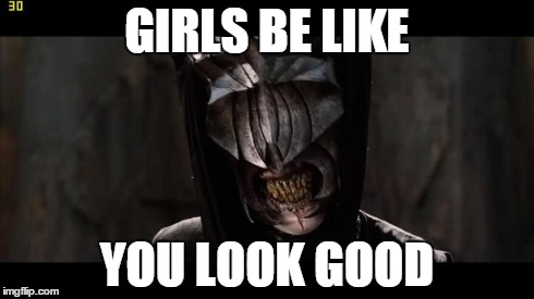 Girls be like | GIRLS BE LIKE YOU LOOK GOOD | image tagged in girls be like | made w/ Imgflip meme maker