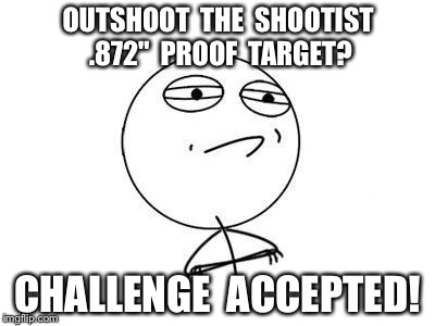 Challenge Accepted Rage Face Meme | OUTSHOOT  THE  SHOOTIST .872"  PROOF  TARGET? CHALLENGE  ACCEPTED! | image tagged in memes,challenge accepted rage face | made w/ Imgflip meme maker