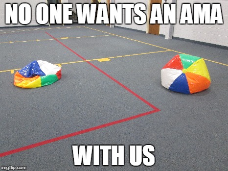 NO ONE WANTS AN AMA WITH US | image tagged in funny | made w/ Imgflip meme maker