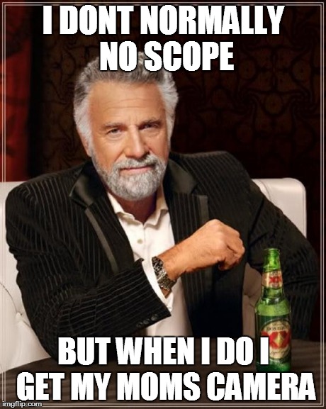 The Most Interesting Man In The World | I DONT NORMALLY NO SCOPE BUT WHEN I DO I GET MY MOMS CAMERA | image tagged in memes,the most interesting man in the world | made w/ Imgflip meme maker