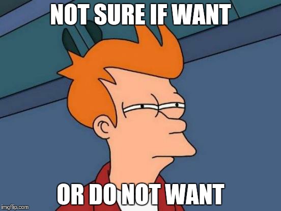 Futurama Fry | NOT SURE IF WANT OR DO NOT WANT | image tagged in memes,futurama fry | made w/ Imgflip meme maker