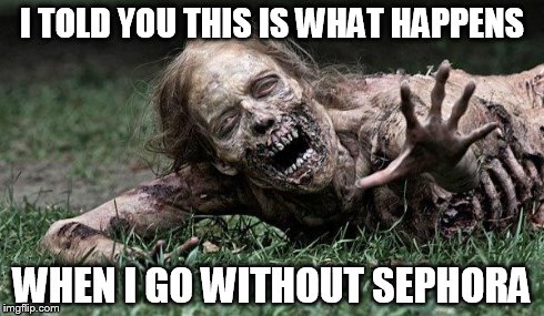 Walking Dead Zombie | I TOLD YOU THIS IS WHAT HAPPENS WHEN I GO WITHOUT SEPHORA | image tagged in walking dead zombie | made w/ Imgflip meme maker