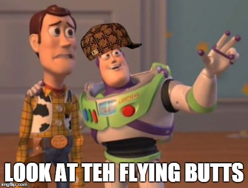 buzz sees butts | LOOK AT TEH FLYING BUTTS | image tagged in memes,x x everywhere,scumbag | made w/ Imgflip meme maker