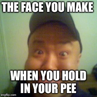 THE FACE YOU MAKE WHEN YOU HOLD IN YOUR PEE | image tagged in pee,bathroom,asian guy,funny,ugly | made w/ Imgflip meme maker