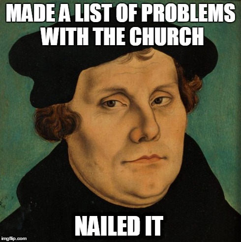 Martin Luther | MADE A LIST OF PROBLEMS WITH THE CHURCH NAILED IT | image tagged in martin luther | made w/ Imgflip meme maker