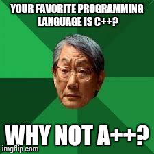 Asian Dad | YOUR FAVORITE PROGRAMMING LANGUAGE IS C++? WHY NOT A++? | image tagged in asian dad | made w/ Imgflip meme maker