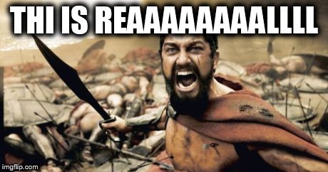 Sparta Leonidas Meme | THI IS REAAAAAAAALLLL | image tagged in memes,sparta leonidas | made w/ Imgflip meme maker