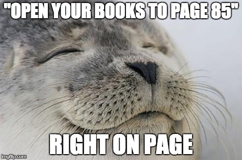 Satisfied Seal Meme | "OPEN YOUR BOOKS TO PAGE 85" RIGHT ON PAGE | image tagged in memes,satisfied seal | made w/ Imgflip meme maker