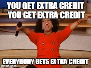Oprah You Get A | YOU GET EXTRA CREDIT YOU GET EXTRA CREDIT EVERYBODY GETS EXTRA CREDIT | image tagged in you get an oprah | made w/ Imgflip meme maker