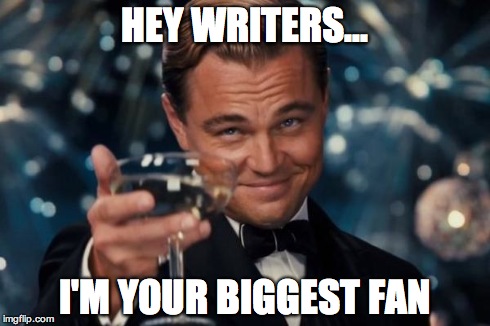 Leonardo Dicaprio Cheers | HEY WRITERS... I'M YOUR BIGGEST FAN | image tagged in memes,leonardo dicaprio cheers | made w/ Imgflip meme maker